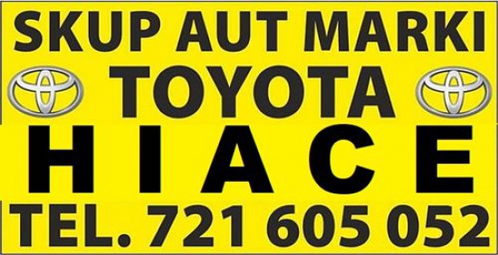 Kupie Toyota HIACE. Skup Toyot Hiace Cały Kraj (skorzystaj z formularza)